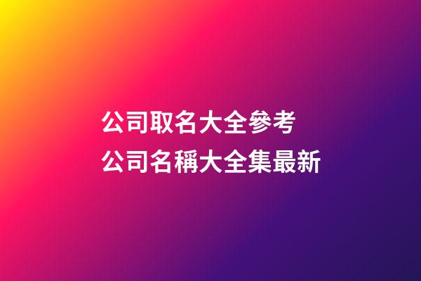 公司取名大全參考 公司名稱大全集最新